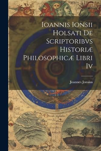 Cover image for Ioannis Ionsii Holsati De Scriptoribvs Historiae Philosophicae Libri Iv