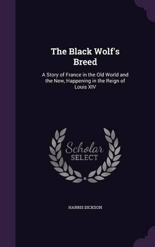 The Black Wolf's Breed: A Story of France in the Old World and the New, Happening in the Reign of Louis XIV