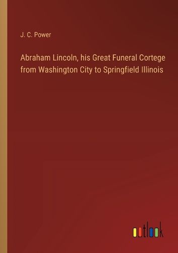 Cover image for Abraham Lincoln, his Great Funeral Cortege from Washington City to Springfield Illinois