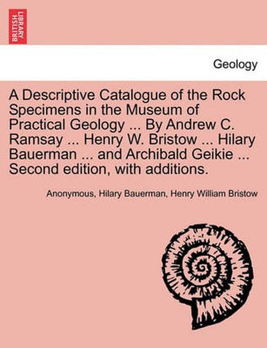 Cover image for A Descriptive Catalogue of the Rock Specimens in the Museum of Practical Geology ... by Andrew C. Ramsay ... Henry W. Bristow ... Hilary Bauerman ... and Archibald Geikie ... Second Edition, with Additions.