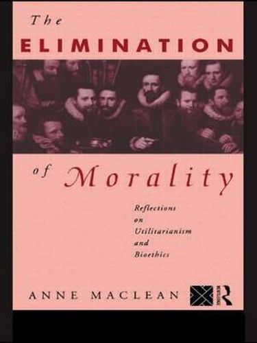 Cover image for The Elimination of Morality: Reflections on Utilitarianism and Bioethics