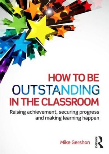 How to be Outstanding in the Classroom: Raising achievement, securing progress and making learning happen