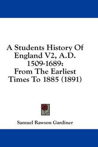 Cover image for A Students History of England V2, A.D. 1509-1689: From the Earliest Times to 1885 (1891)