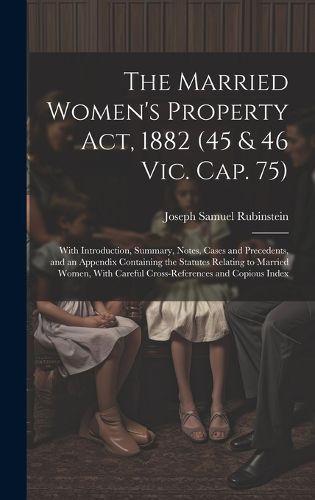 Cover image for The Married Women's Property Act, 1882 (45 & 46 Vic. Cap. 75)