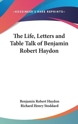 Cover image for The Life, Letters and Table Talk of Benjamin Robert Haydon