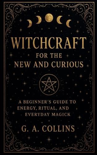 Cover image for Witchcraft for the New and Curious A Beginner's Guide to Energy, Ritual, and Everyday Magick