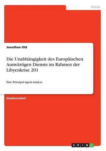 Cover image for Die Unabhangigkeit des Europaischen Auswartigen Diensts im Rahmen der Libyenkrise 201: Eine Prinzipal-Agent-Analyse