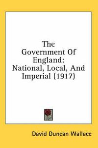 Cover image for The Government of England: National, Local, and Imperial (1917)