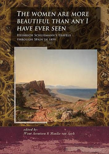 Cover image for The Women Are More Beautiful Than Any I Have Ever Seen: Heinrich Schliemann's Travels Through Spain in 1859