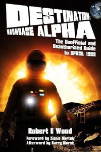 Cover image for Destination: Moonbase Alpha: The Unofficial and Unauthorised Guide to Space 1999