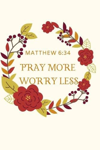 Pray More Worry Less: MATTHEW 6:34: Christian, Religious, Spiritual, Inspirational, Motivational Notebook, Journal, Diary (110 Pages, Blank, 6 x 9)