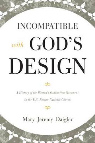 Cover image for Incompatible with God's Design: A History of the Women's Ordination Movement in the U.S. Roman Catholic Church