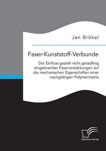 Cover image for Faser-Kunststoff-Verbunde: Der Einfluss gezielt nicht geradlinig eingebrachter Faserverstarkungen auf die mechanischen Eigenschaften einer nachgiebigen Polymermatrix