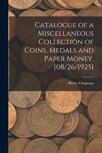 Cover image for Catalogue of a Miscellaneous Collection of Coins, Medals and Paper Money. [08/26/1925]