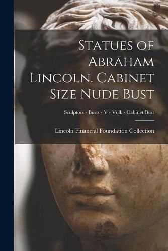 Cover image for Statues of Abraham Lincoln. Cabinet Size Nude Bust; Sculptors - Busts - V - Volk - Cabinet Bust