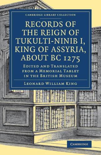 Cover image for Records of the Reign of Tukulti-Ninib I, King of Assyria, about BC 1275: Edited and Translated from a Memorial Tablet in the British Museum