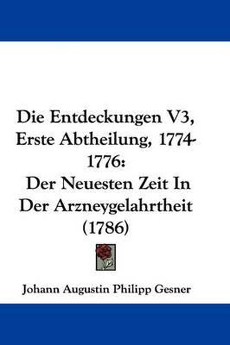 Cover image for Die Entdeckungen V3, Erste Abtheilung, 1774-1776: Der Neuesten Zeit in Der Arzneygelahrtheit (1786)