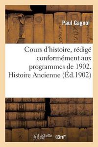 Cover image for Cours d'Histoire, Redige Conformement Aux Programmes de 1902. Histoire Ancienne