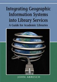 Cover image for Integrating Geographic Information Systems into Library Services: A Guide for Academic Libraries