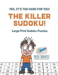 Cover image for The Killer Sudoku! Yes, It's Too Hard for You! Large Print Sudoku Puzzles