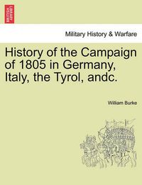 Cover image for History of the Campaign of 1805 in Germany, Italy, the Tyrol, Andc.