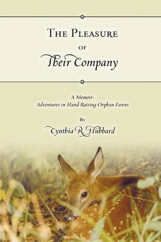 The Pleasure of Their Company: A Memoir: Adventures in Hand-Raising Orphan Fawns