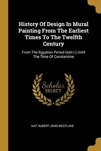 Cover image for History Of Design In Mural Painting From The Earliest Times To The Twelfth Century