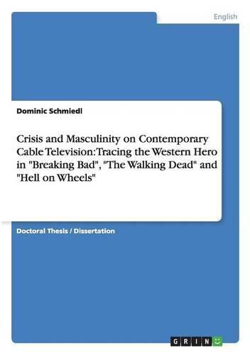 Cover image for Crisis and Masculinity on Contemporary Cable Television: Tracing the Western Hero in Breaking Bad, The Walking Dead and Hell on Wheels