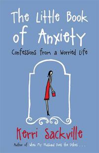 Cover image for The Little Book Of Anxiety: Confessions From A Worried Life