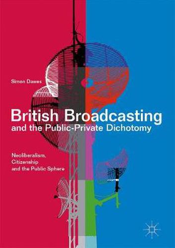 Cover image for British Broadcasting and the Public-Private Dichotomy: Neoliberalism, Citizenship and the Public Sphere