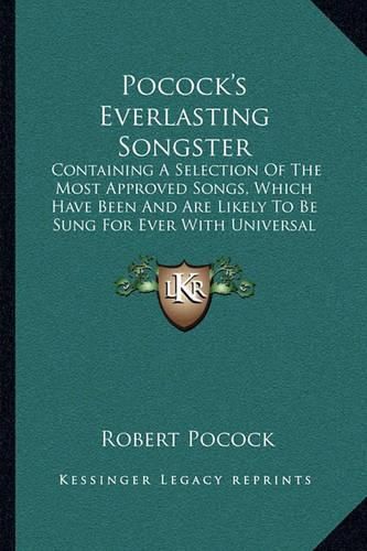 Cover image for Pocock's Everlasting Songster: Containing a Selection of the Most Approved Songs, Which Have Been and Are Likely to Be Sung for Ever with Universal Applause (1800)