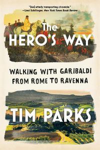 Cover image for The Hero's Way: Walking with Garibaldi from Rome to Ravenna