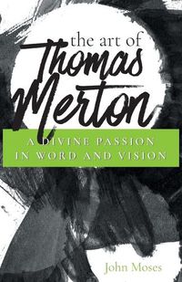 Cover image for The Art of Thomas Merton: A Divine Passion in Word and Vision