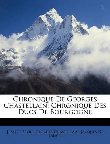 Chronique de Georges Chastellain: Chronique Des Ducs de Bourgogne