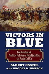 Cover image for Victors in Blue: How Union Generals Fought the Confederates, Battled EachOther, and Won the Civil War