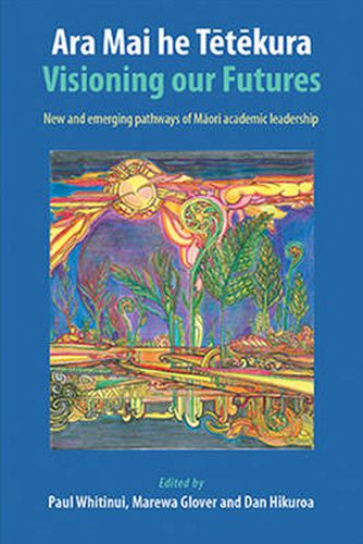 Cover image for Ara Mai he Tetekura: Visioning Our Futures: New and Emerging Pathways of Maori Academic Leadership