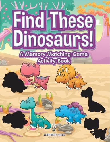 Cover image for Find These Dinosaurs! A Memory Matching Game Activity Book