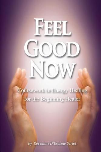 Cover image for Feel Good Now: Coursework in Energy Healing for the Beginning Healer