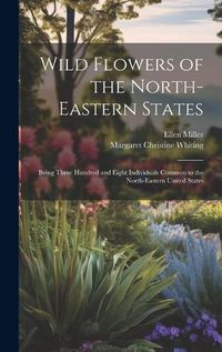 Cover image for Wild Flowers of the North-eastern States; Being Three Hundred and Eight Individuals Common to the North-eastern United States