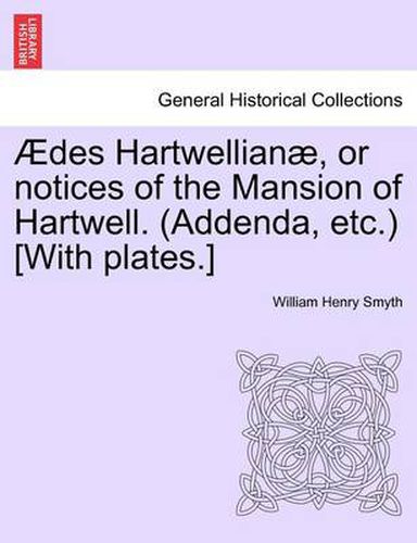 Cover image for Aedes Hartwellianae, or Notices of the Mansion of Hartwell. (Addenda, Etc.) [With Plates.]