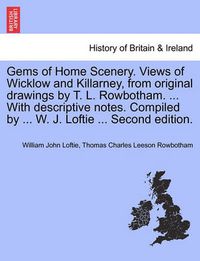 Cover image for Gems of Home Scenery. Views of Wicklow and Killarney, from Original Drawings by T. L. Rowbotham. ... with Descriptive Notes. Compiled by ... W. J. Loftie ... Second Edition.