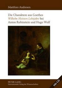 Cover image for Die Charaktere Aus Goethes  Wilhelm Meisters Lehrjahre  Bei Anton Rubinstein Und Hugo Wolf: Mit Einer Analyse Der Rezeptionsgeschichte Der Lyrischen Einlagen Des Romans