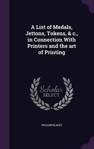 A List of Medals, Jettons, Tokens, & C., in Connection with Printers and the Art of Printing