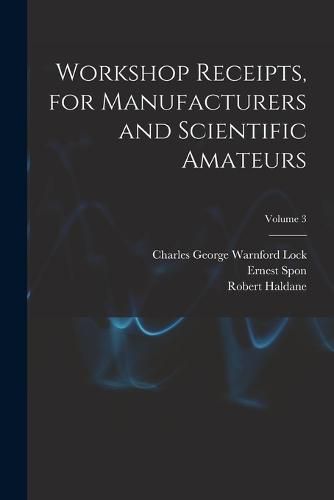 Cover image for Workshop Receipts, for Manufacturers and Scientific Amateurs; Volume 3