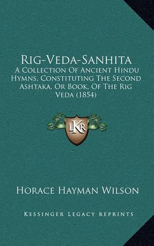 Rig-Veda-Sanhita: A Collection of Ancient Hindu Hymns, Constituting the Second Ashtaka, or Book, of the Rig Veda (1854)