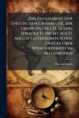 Cover image for Das Fundament Der Englischen Grammatik, Ihr Ursprung Aus D. Skand. Sprache U. Nicht Aus D. Anglo-Saechsischen, Sowie Einiges UEber Sprachreinheit Im Allgemeinen...