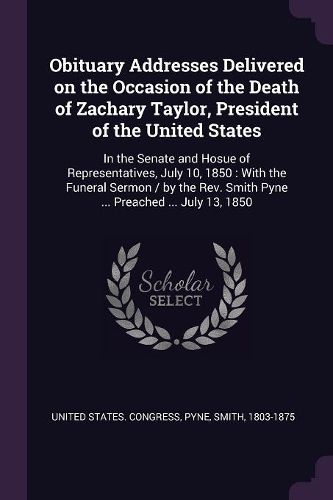 Cover image for Obituary Addresses Delivered on the Occasion of the Death of Zachary Taylor, President of the United States