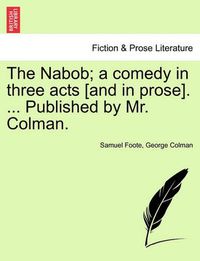 Cover image for The Nabob; A Comedy in Three Acts [And in Prose]. ... Published by Mr. Colman. Vol.I