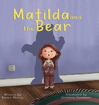 Cover image for Matilda and the Bear: A heart-warming story written to normalize feelings of worry, provide simple and effective strategies to relieve them and encourage dialogue around mental wellbeing
