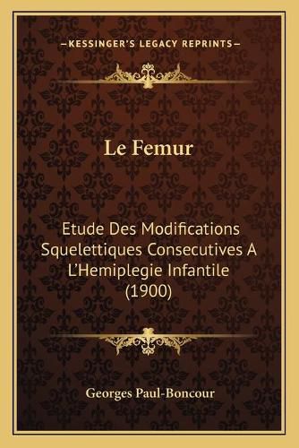 Cover image for Le Femur: Etude Des Modifications Squelettiques Consecutives A L'Hemiplegie Infantile (1900)